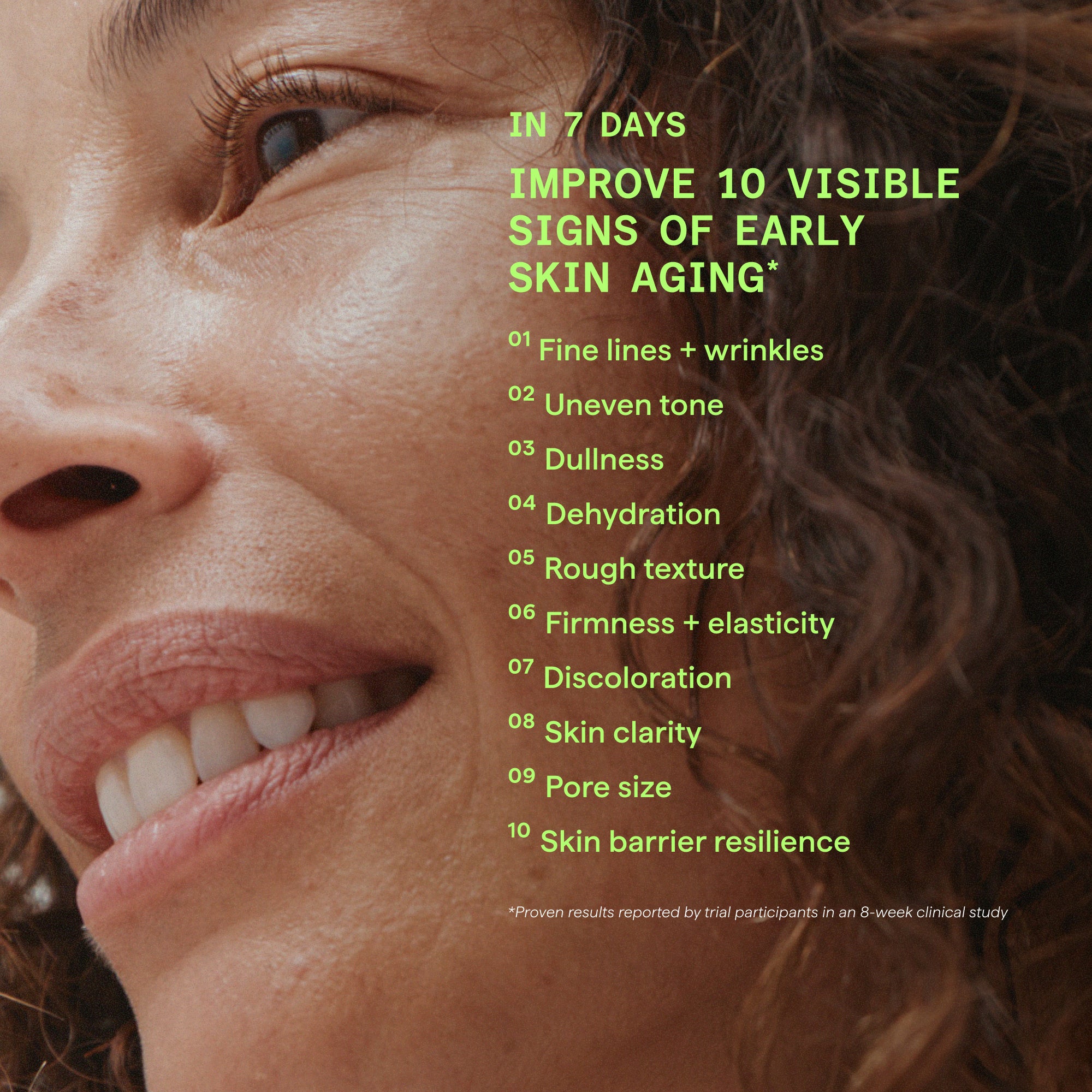 Close-up of a smiling woman's face with bright green text on the right listing skin benefits claimed in 7 days, such as fine lines, uneven tone, dullness, dehydration, rough texture, firmness, discoloration, clarity, pore size, and skin barrier resilience.